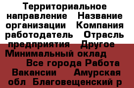 Территориальное направление › Название организации ­ Компания-работодатель › Отрасль предприятия ­ Другое › Минимальный оклад ­ 35 000 - Все города Работа » Вакансии   . Амурская обл.,Благовещенский р-н